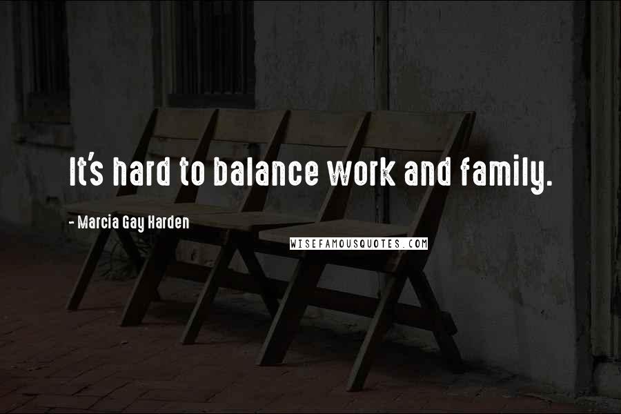 Marcia Gay Harden Quotes: It's hard to balance work and family.