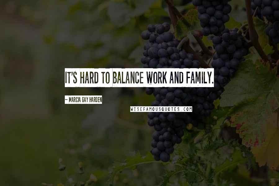 Marcia Gay Harden Quotes: It's hard to balance work and family.