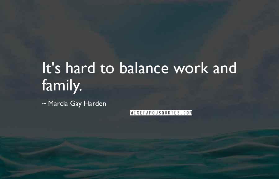 Marcia Gay Harden Quotes: It's hard to balance work and family.