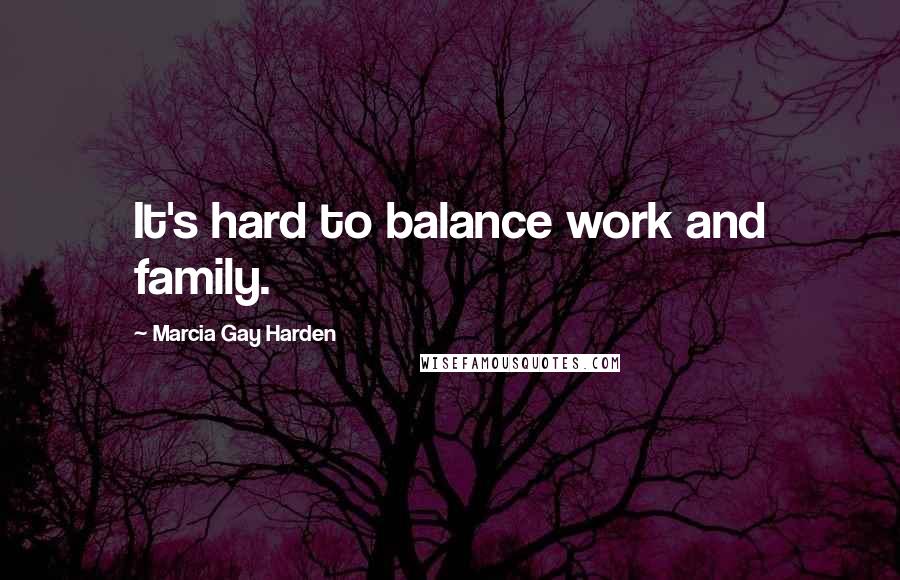 Marcia Gay Harden Quotes: It's hard to balance work and family.