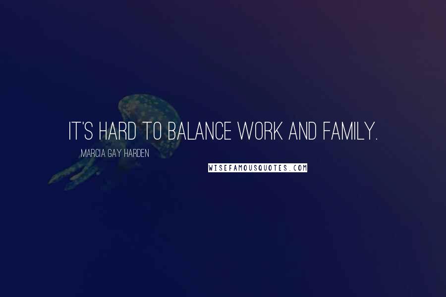Marcia Gay Harden Quotes: It's hard to balance work and family.
