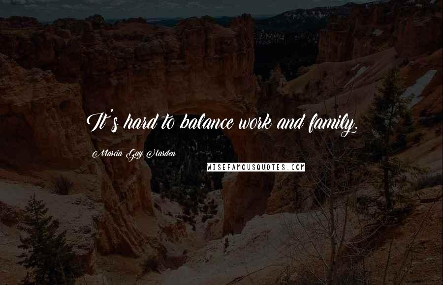 Marcia Gay Harden Quotes: It's hard to balance work and family.