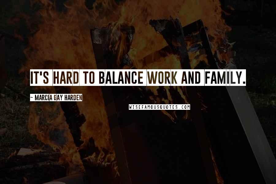 Marcia Gay Harden Quotes: It's hard to balance work and family.