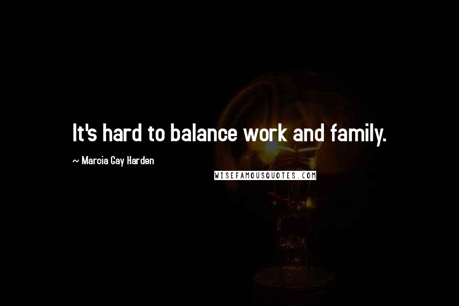 Marcia Gay Harden Quotes: It's hard to balance work and family.