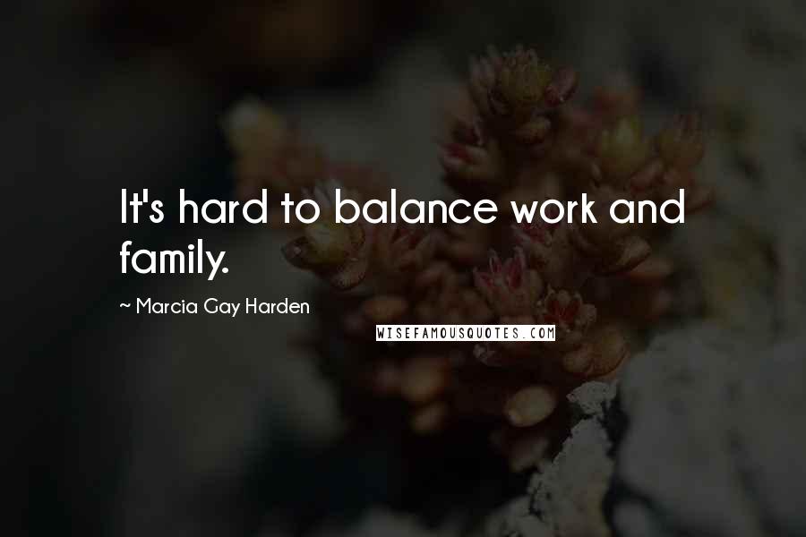 Marcia Gay Harden Quotes: It's hard to balance work and family.