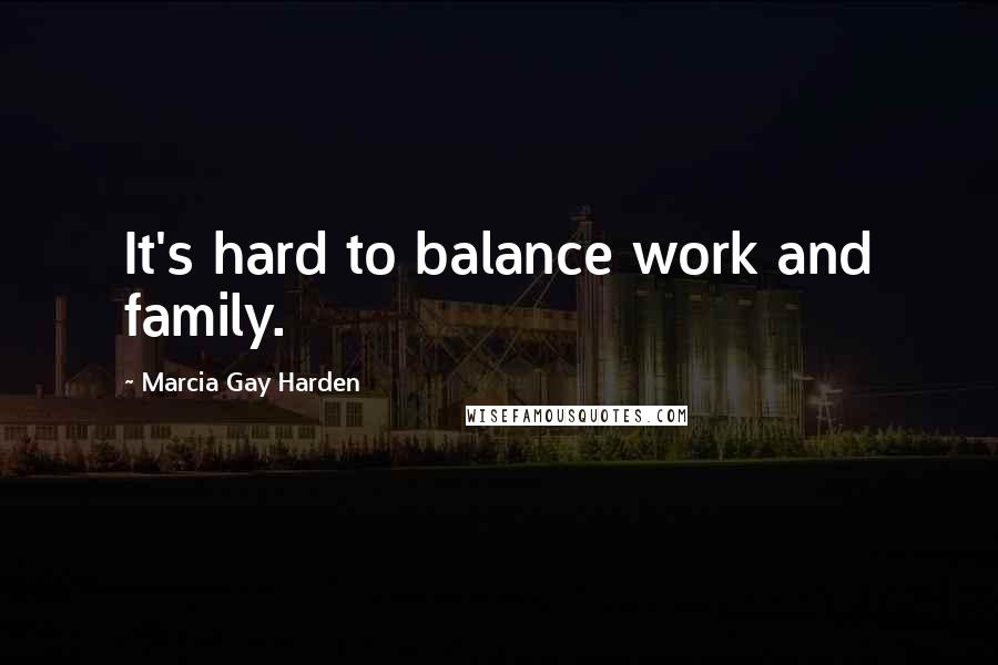 Marcia Gay Harden Quotes: It's hard to balance work and family.