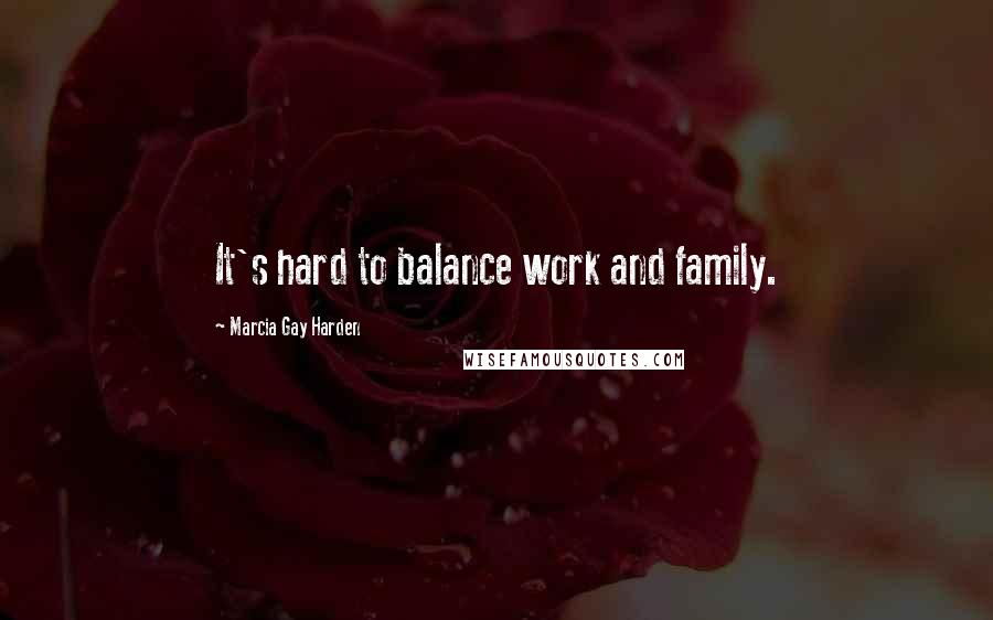 Marcia Gay Harden Quotes: It's hard to balance work and family.