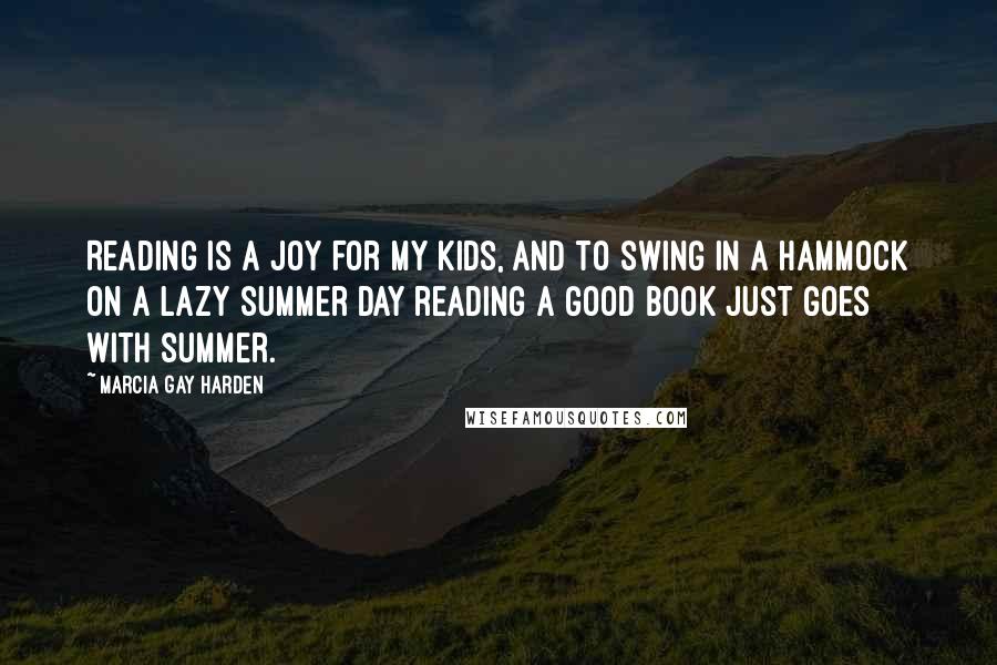 Marcia Gay Harden Quotes: Reading is a joy for my kids, and to swing in a hammock on a lazy summer day reading a good book just goes with summer.