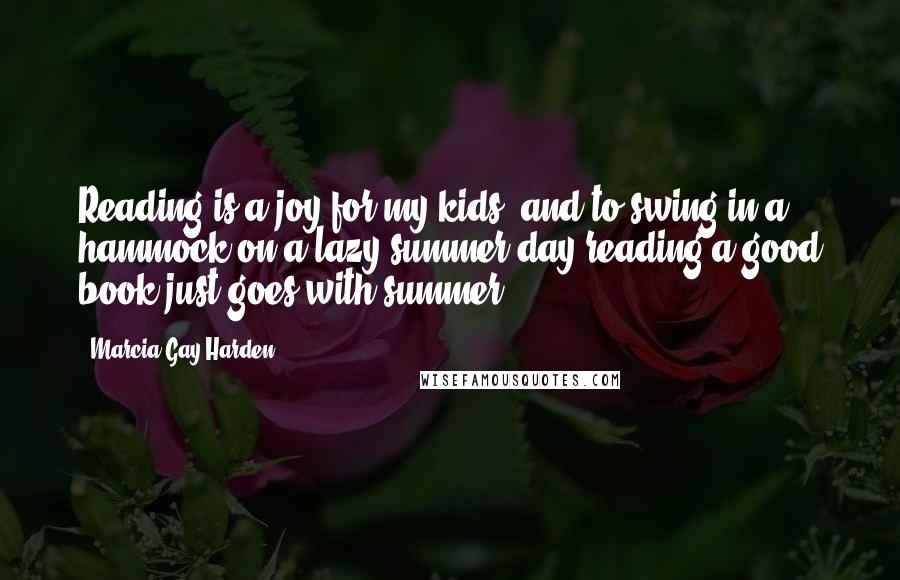 Marcia Gay Harden Quotes: Reading is a joy for my kids, and to swing in a hammock on a lazy summer day reading a good book just goes with summer.