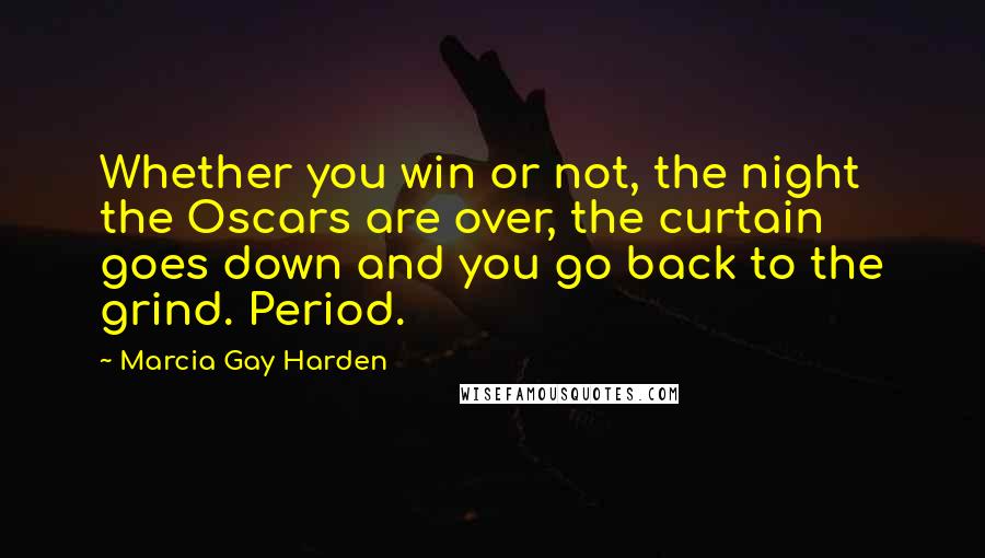 Marcia Gay Harden Quotes: Whether you win or not, the night the Oscars are over, the curtain goes down and you go back to the grind. Period.