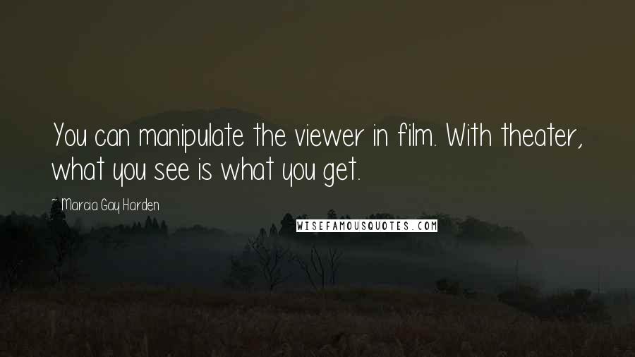 Marcia Gay Harden Quotes: You can manipulate the viewer in film. With theater, what you see is what you get.