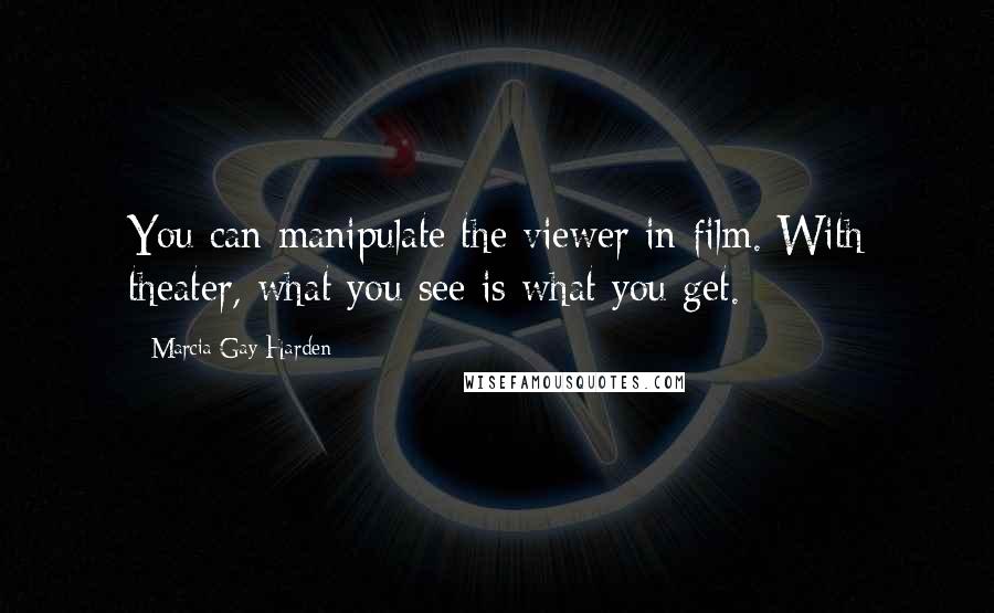 Marcia Gay Harden Quotes: You can manipulate the viewer in film. With theater, what you see is what you get.