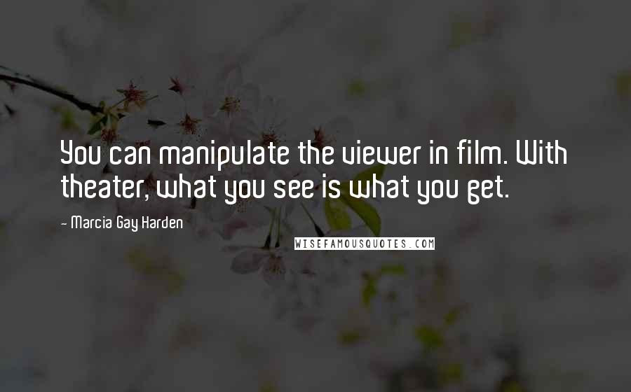Marcia Gay Harden Quotes: You can manipulate the viewer in film. With theater, what you see is what you get.