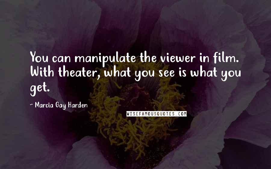 Marcia Gay Harden Quotes: You can manipulate the viewer in film. With theater, what you see is what you get.