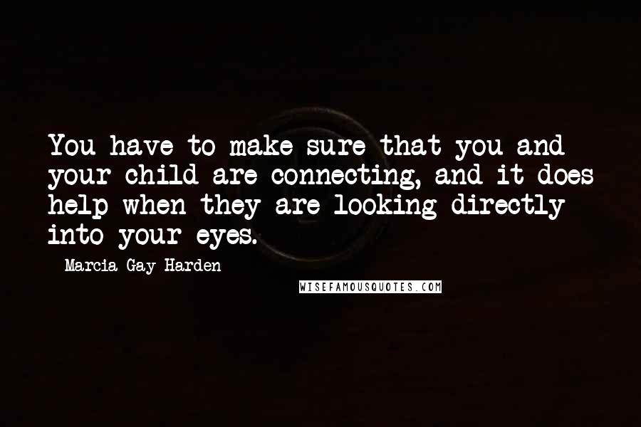 Marcia Gay Harden Quotes: You have to make sure that you and your child are connecting, and it does help when they are looking directly into your eyes.