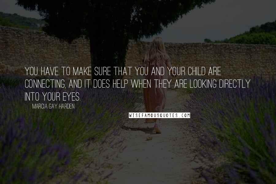 Marcia Gay Harden Quotes: You have to make sure that you and your child are connecting, and it does help when they are looking directly into your eyes.