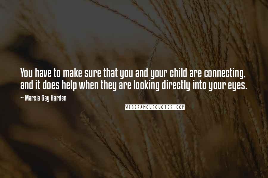 Marcia Gay Harden Quotes: You have to make sure that you and your child are connecting, and it does help when they are looking directly into your eyes.