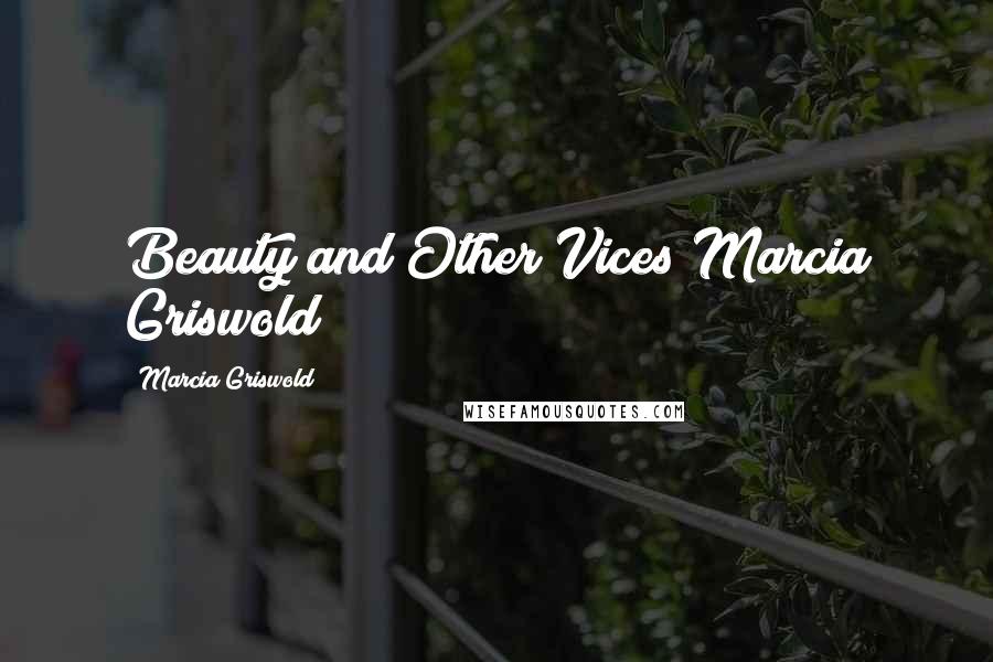 Marcia Griswold Quotes: Beauty and Other Vices Marcia Griswold