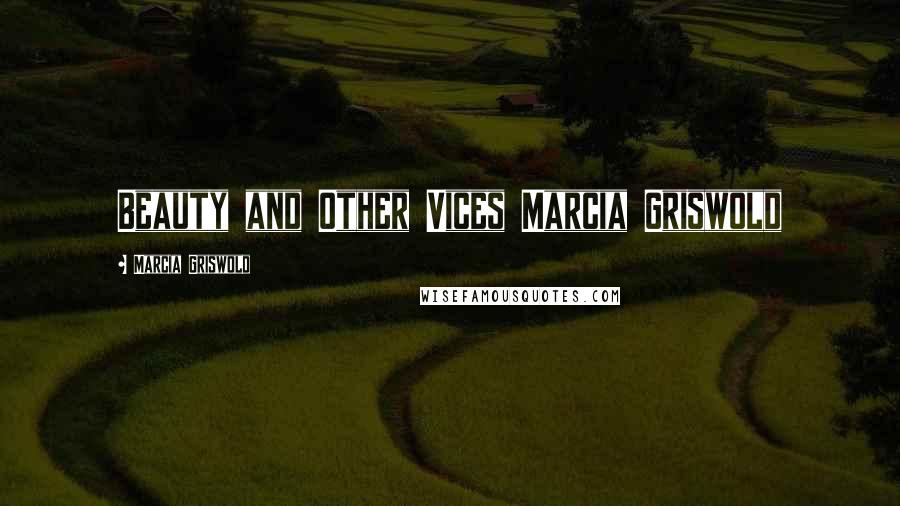 Marcia Griswold Quotes: Beauty and Other Vices Marcia Griswold
