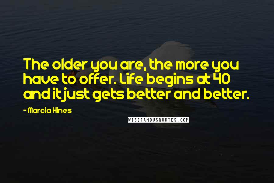 Marcia Hines Quotes: The older you are, the more you have to offer. Life begins at 40 and it just gets better and better.