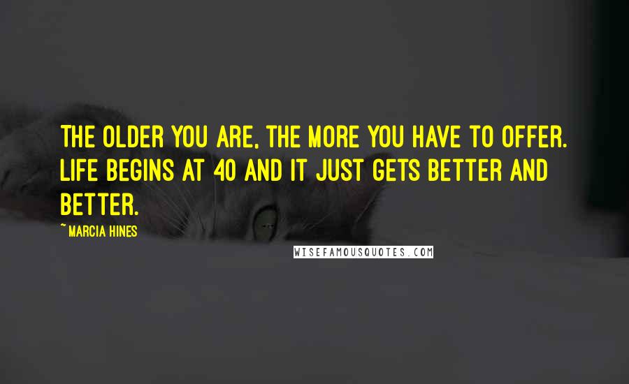Marcia Hines Quotes: The older you are, the more you have to offer. Life begins at 40 and it just gets better and better.