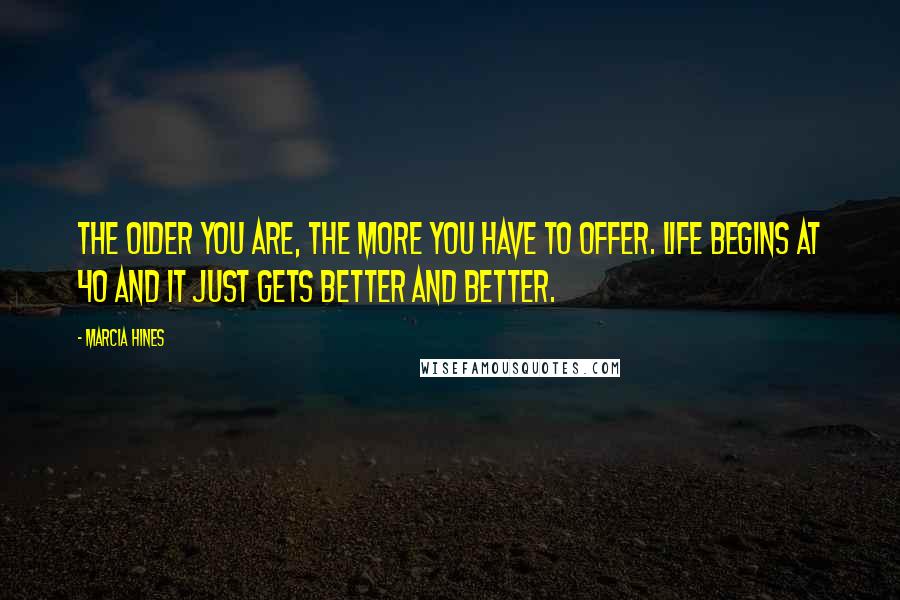 Marcia Hines Quotes: The older you are, the more you have to offer. Life begins at 40 and it just gets better and better.