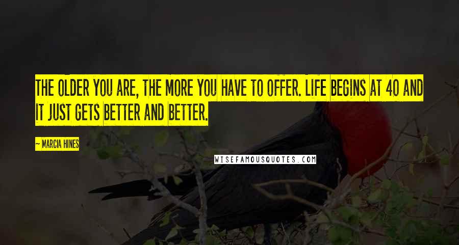 Marcia Hines Quotes: The older you are, the more you have to offer. Life begins at 40 and it just gets better and better.