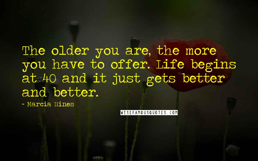 Marcia Hines Quotes: The older you are, the more you have to offer. Life begins at 40 and it just gets better and better.