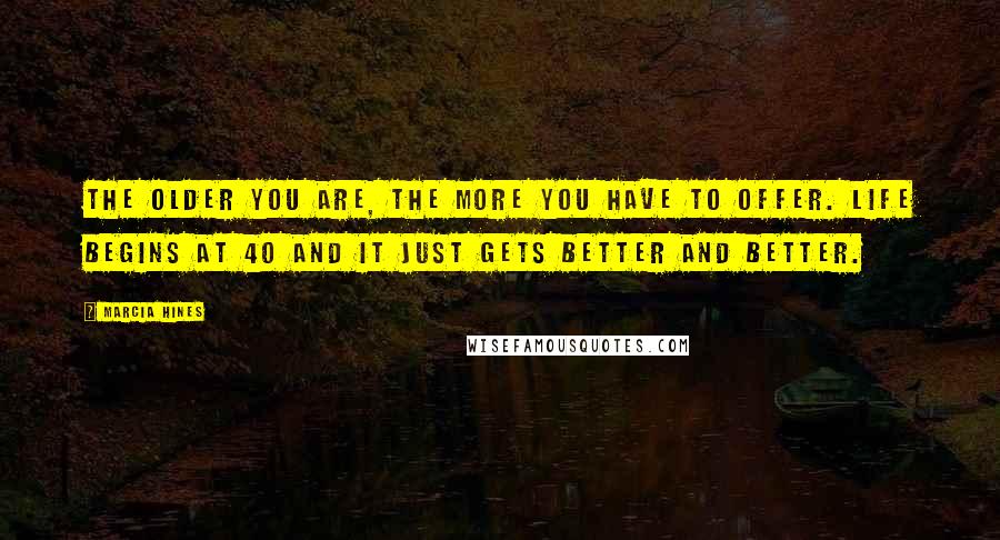 Marcia Hines Quotes: The older you are, the more you have to offer. Life begins at 40 and it just gets better and better.