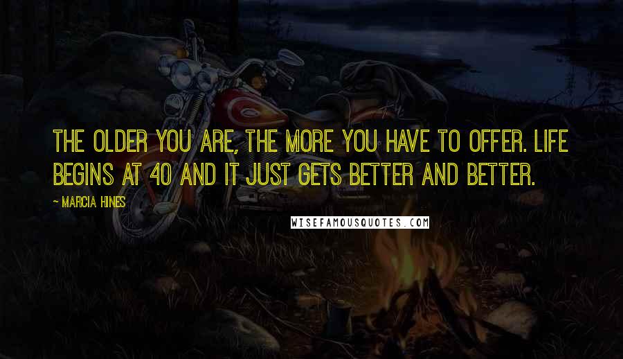 Marcia Hines Quotes: The older you are, the more you have to offer. Life begins at 40 and it just gets better and better.