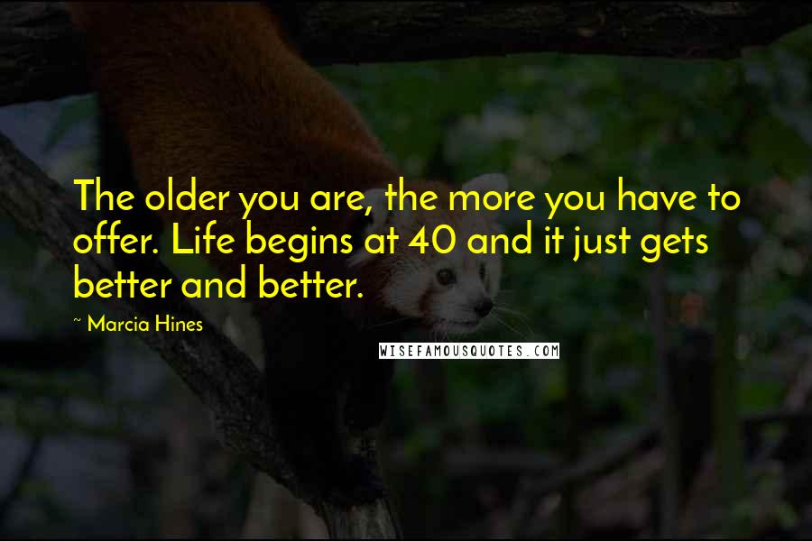 Marcia Hines Quotes: The older you are, the more you have to offer. Life begins at 40 and it just gets better and better.