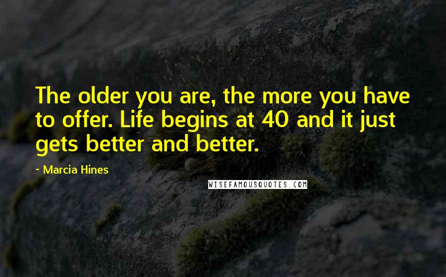 Marcia Hines Quotes: The older you are, the more you have to offer. Life begins at 40 and it just gets better and better.