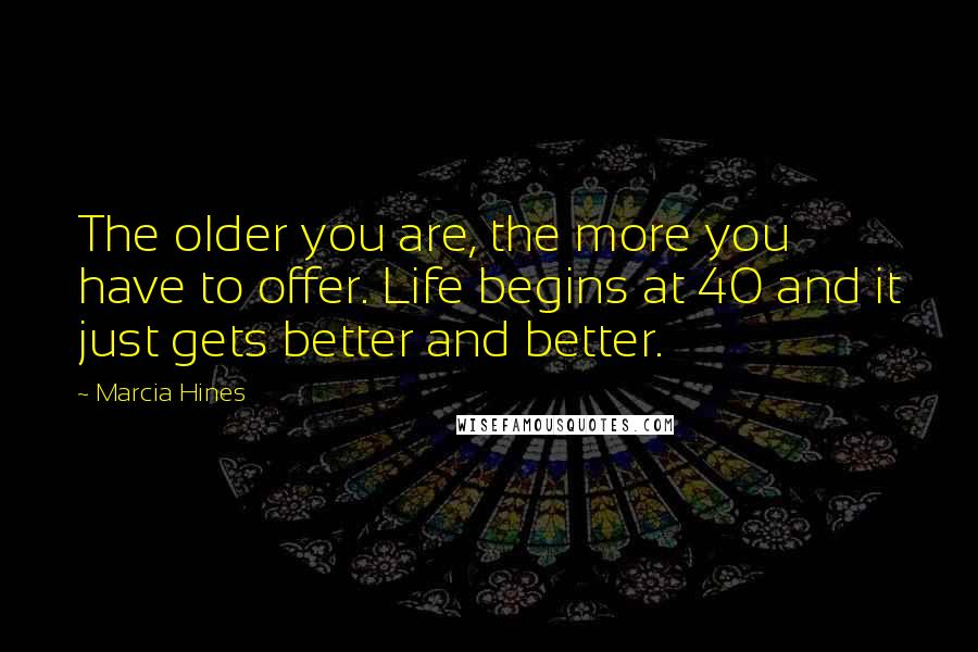 Marcia Hines Quotes: The older you are, the more you have to offer. Life begins at 40 and it just gets better and better.
