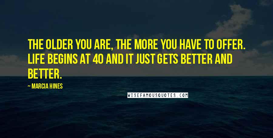 Marcia Hines Quotes: The older you are, the more you have to offer. Life begins at 40 and it just gets better and better.