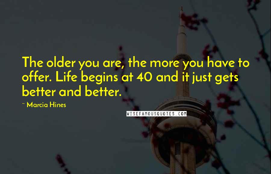 Marcia Hines Quotes: The older you are, the more you have to offer. Life begins at 40 and it just gets better and better.