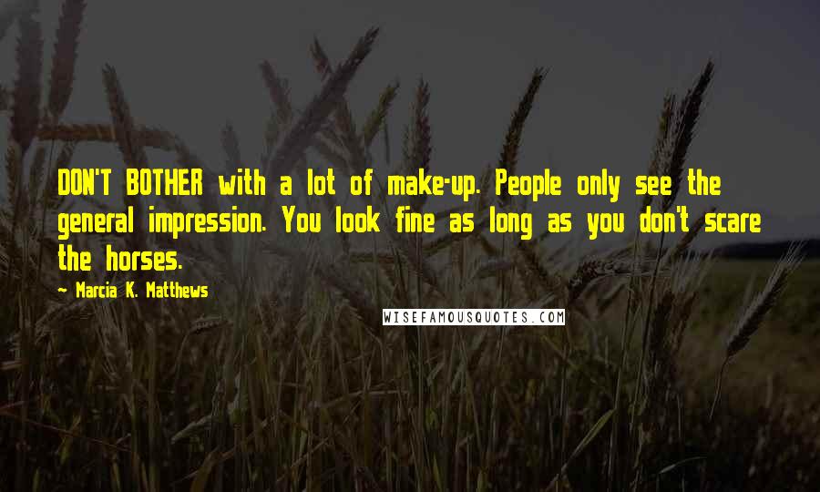 Marcia K. Matthews Quotes: DON'T BOTHER with a lot of make-up. People only see the general impression. You look fine as long as you don't scare the horses.