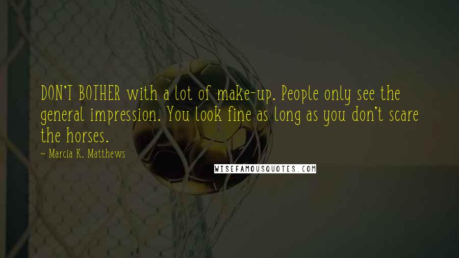 Marcia K. Matthews Quotes: DON'T BOTHER with a lot of make-up. People only see the general impression. You look fine as long as you don't scare the horses.