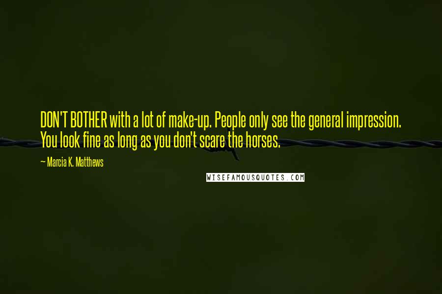 Marcia K. Matthews Quotes: DON'T BOTHER with a lot of make-up. People only see the general impression. You look fine as long as you don't scare the horses.