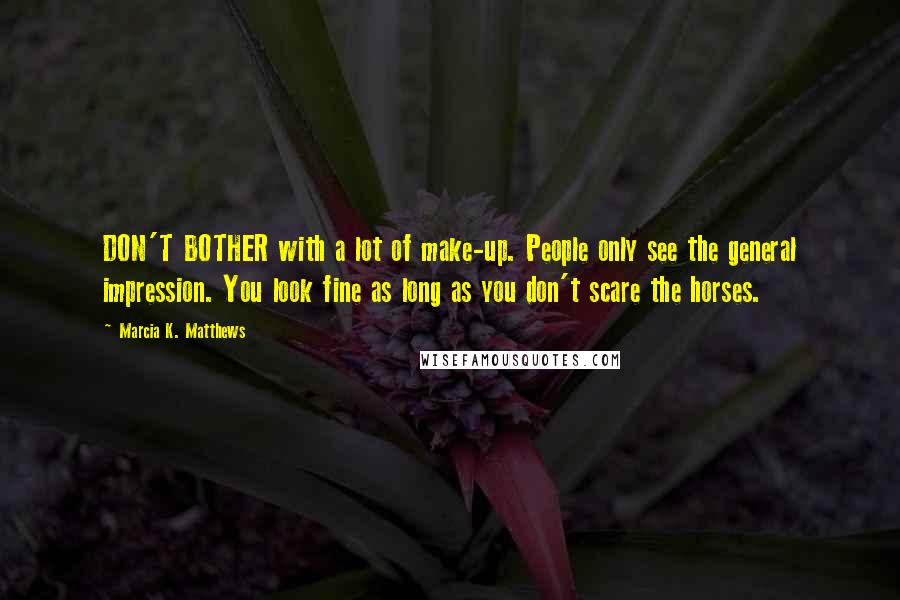 Marcia K. Matthews Quotes: DON'T BOTHER with a lot of make-up. People only see the general impression. You look fine as long as you don't scare the horses.