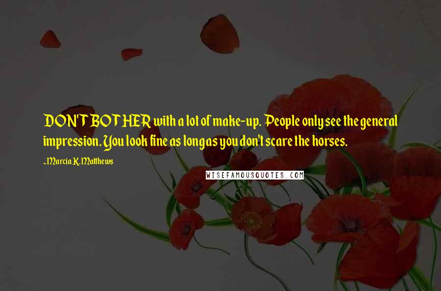 Marcia K. Matthews Quotes: DON'T BOTHER with a lot of make-up. People only see the general impression. You look fine as long as you don't scare the horses.