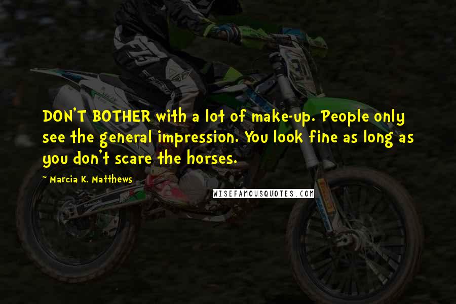 Marcia K. Matthews Quotes: DON'T BOTHER with a lot of make-up. People only see the general impression. You look fine as long as you don't scare the horses.