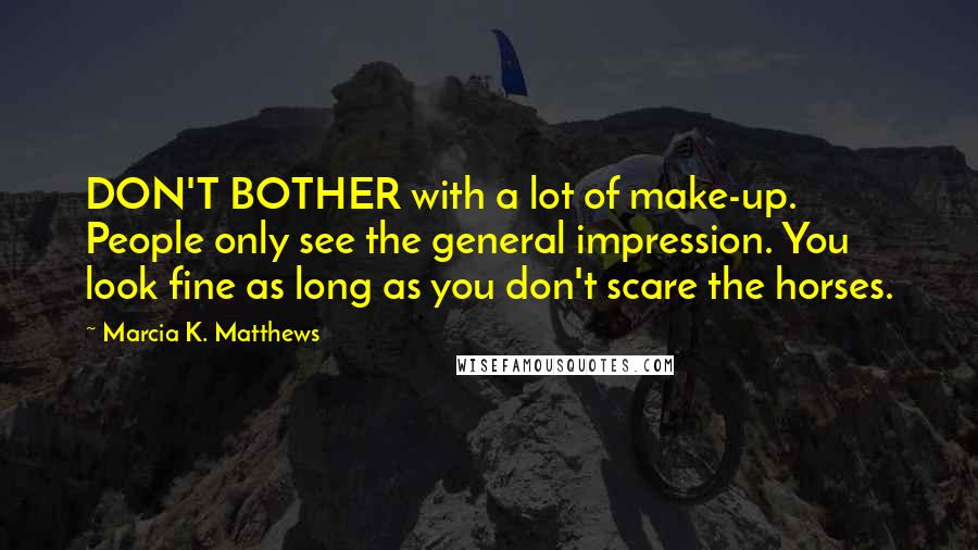 Marcia K. Matthews Quotes: DON'T BOTHER with a lot of make-up. People only see the general impression. You look fine as long as you don't scare the horses.