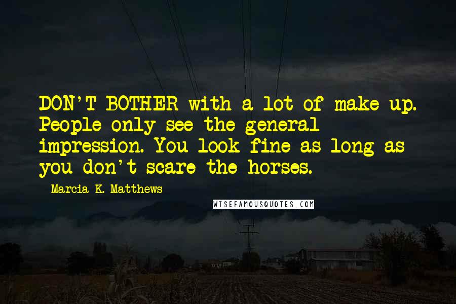 Marcia K. Matthews Quotes: DON'T BOTHER with a lot of make-up. People only see the general impression. You look fine as long as you don't scare the horses.