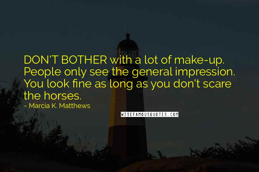 Marcia K. Matthews Quotes: DON'T BOTHER with a lot of make-up. People only see the general impression. You look fine as long as you don't scare the horses.