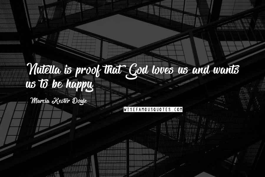 Marcia Kester Doyle Quotes: Nutella is proof that God loves us and wants us to be happy!