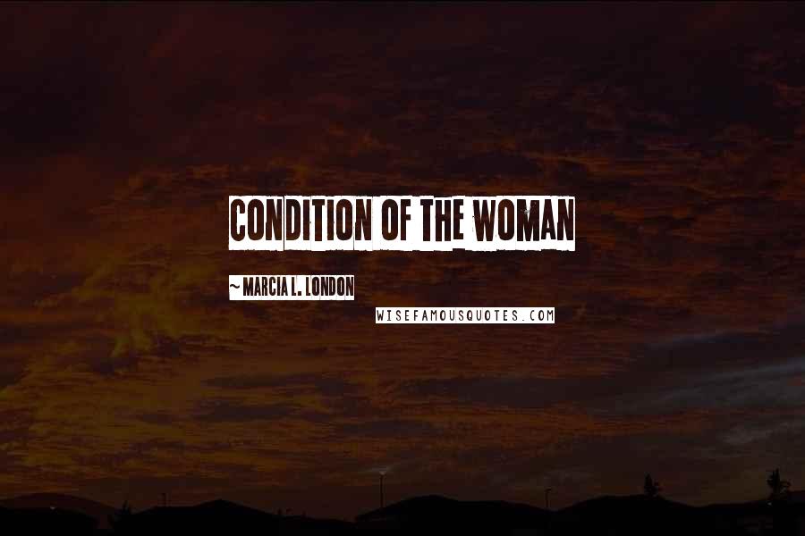 Marcia L. London Quotes: condition of the woman