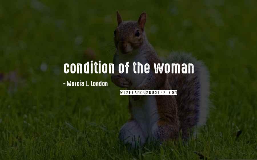 Marcia L. London Quotes: condition of the woman