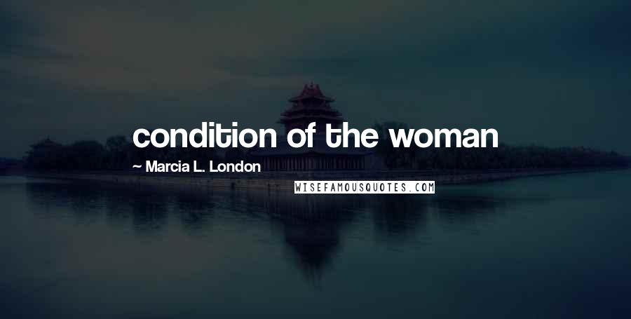 Marcia L. London Quotes: condition of the woman