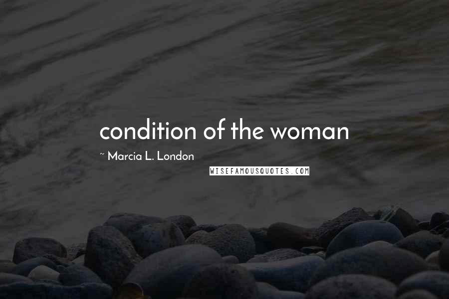 Marcia L. London Quotes: condition of the woman