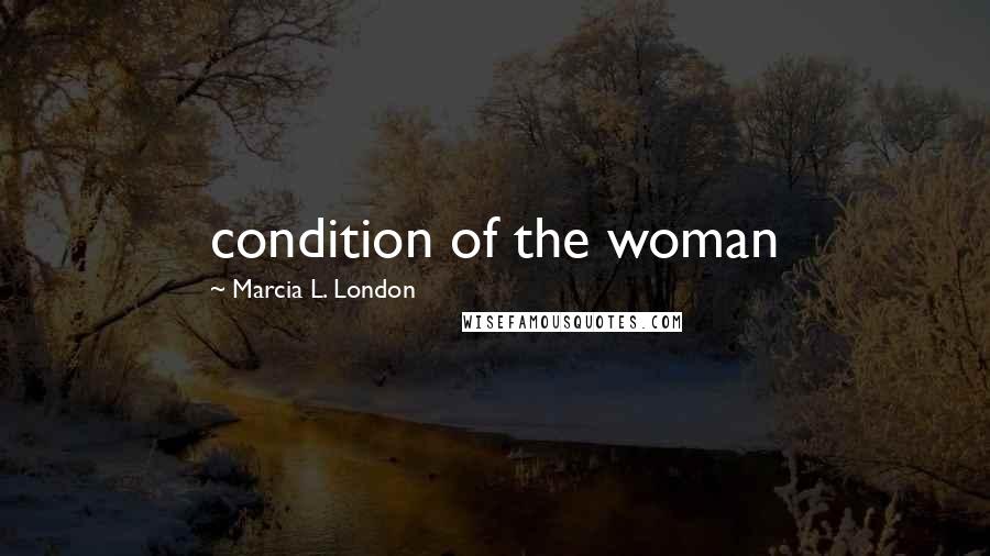 Marcia L. London Quotes: condition of the woman